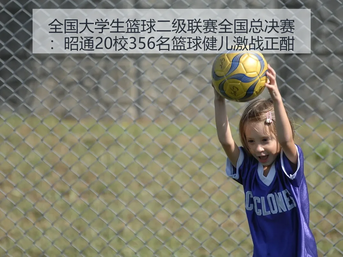 全国大学生篮球二级联赛全国总决赛:昭通20校356名篮球健儿激战正酣