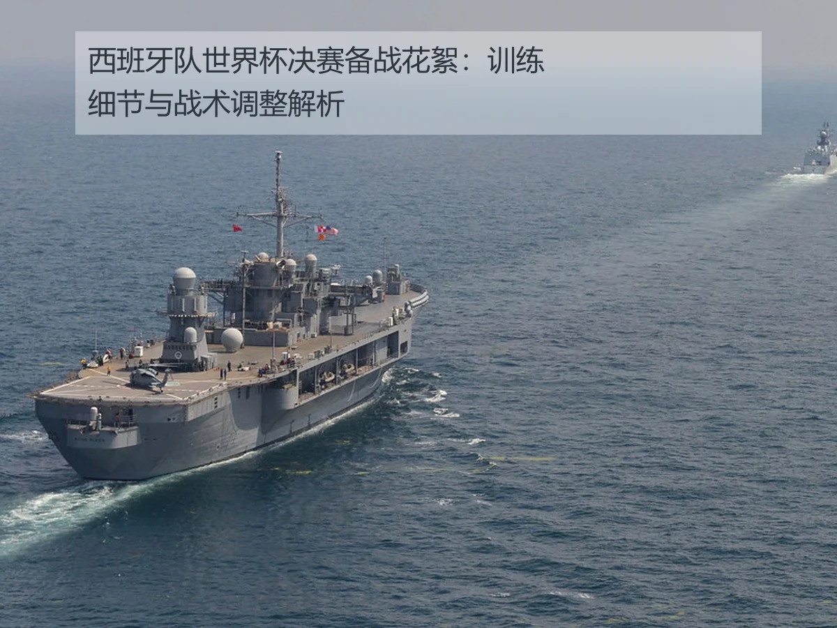 西班牙队世界杯决赛备战花絮：训练细节与战术调整解析
