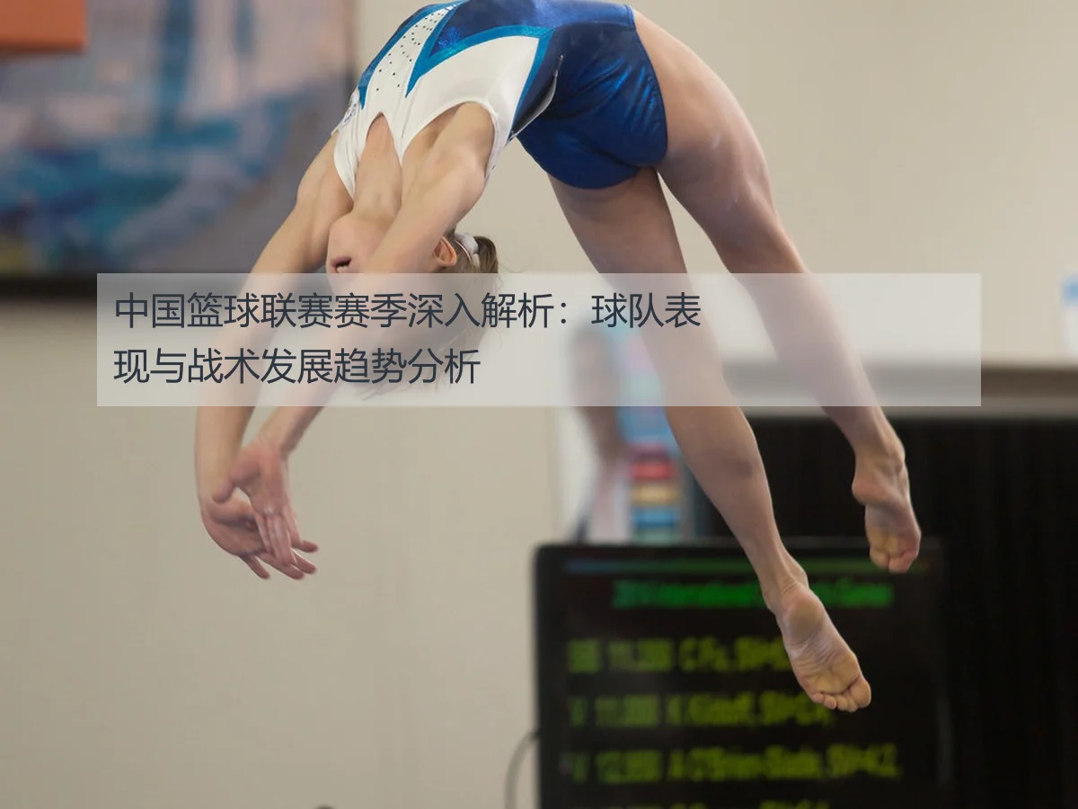 中国篮球联赛赛季深入解析:球队表现与战术发展趋势分析