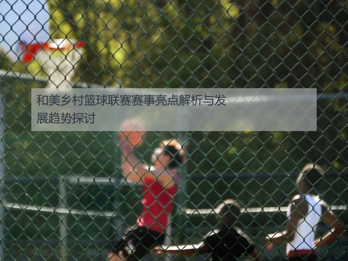 和美乡村篮球联赛赛事亮点解析与发展趋势探讨